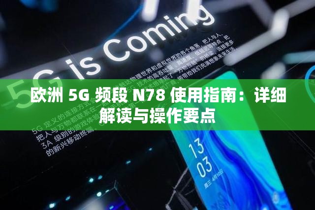 欧洲 5G 频段 N78 使用指南：详细解读与操作要点