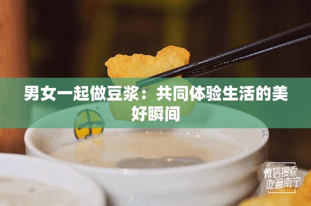 男女一起做豆浆：共同体验生活的美好瞬间
