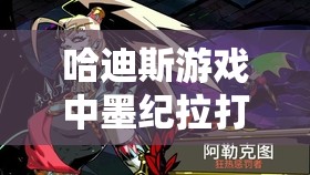 哈迪斯游戏中墨纪拉打法深度解析，征服复仇女神墨纪拉的终极策略指南