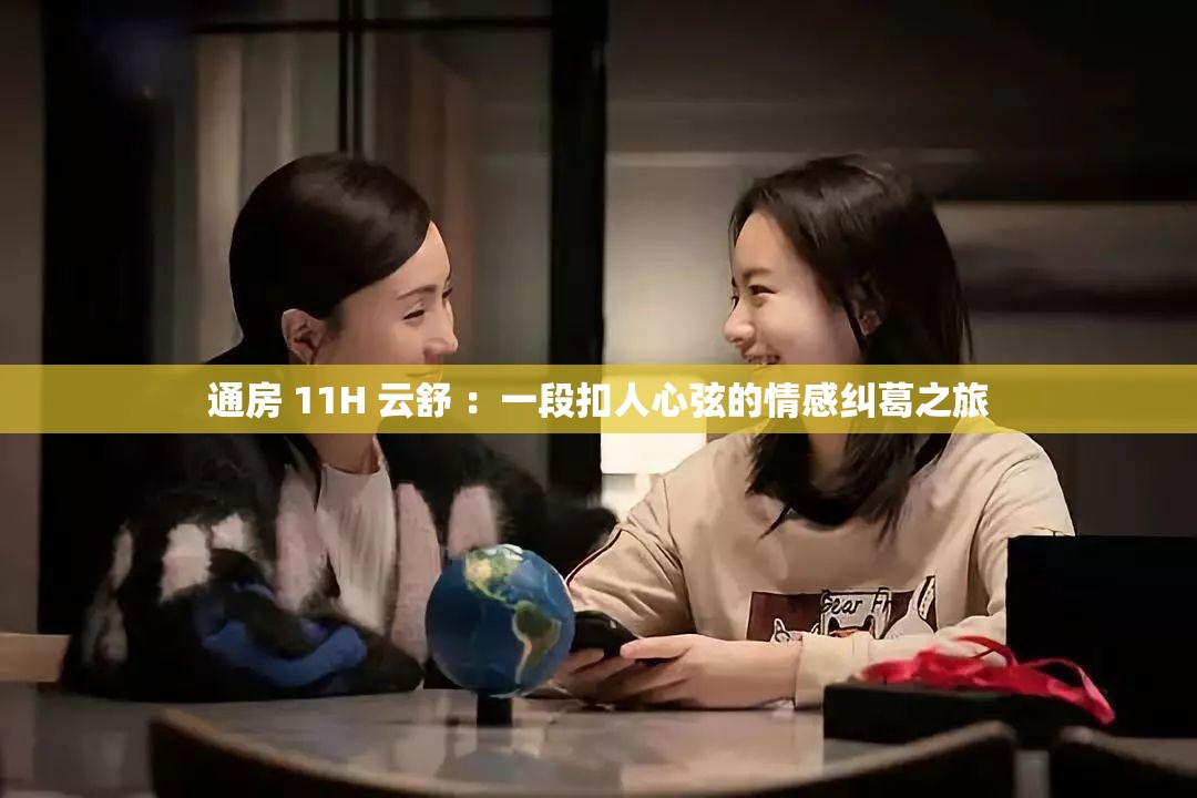 通房 11H 云舒 ：一段扣人心弦的情感纠葛之旅