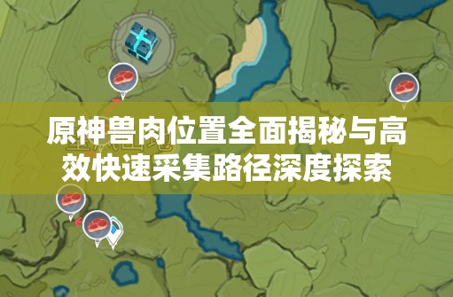 原神兽肉位置全面揭秘与高效快速采集路径深度探索