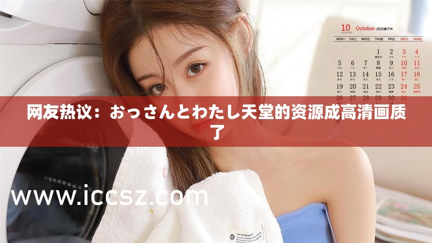 网友热议：おっさんとわたし天堂的资源成高清画质了