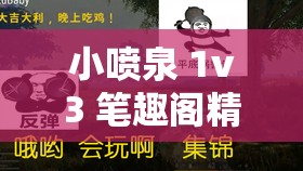 小喷泉 1v3 笔趣阁精彩内容抢先看