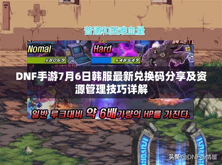 DNF手游7月6日韩服最新兑换码分享及资源管理技巧详解
