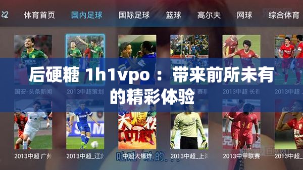 后硬糖 1h1vpo ：带来前所未有的精彩体验