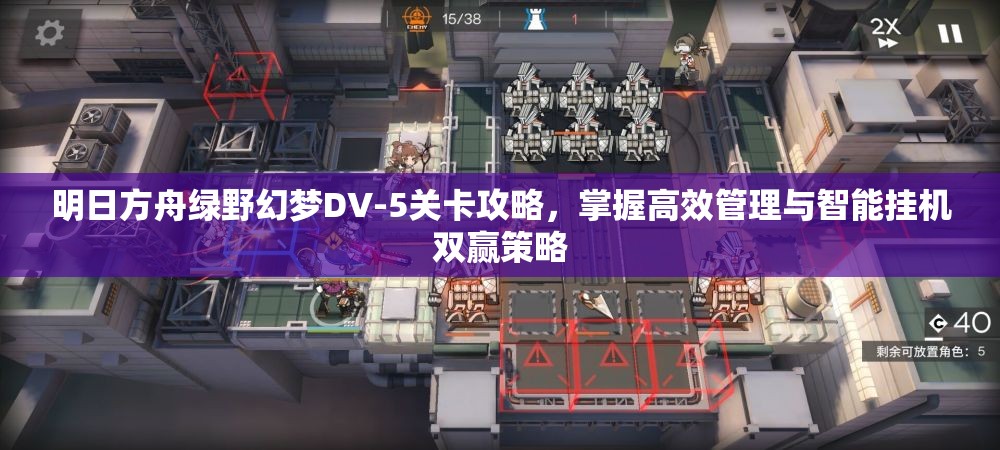 明日方舟绿野幻梦DV-5关卡攻略，掌握高效管理与智能挂机双赢策略