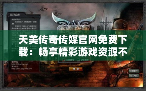 天美传奇传媒官网免费下载：畅享精彩游戏资源不容错过