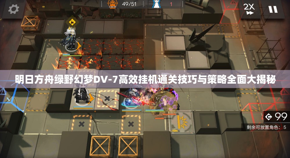 明日方舟绿野幻梦DV-7高效挂机通关技巧与策略全面大揭秘