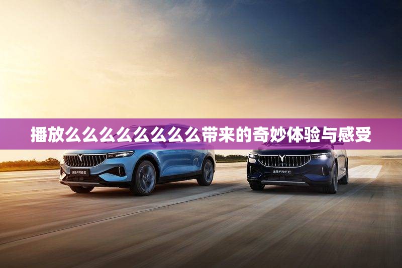 播放么么么么么么么么带来的奇妙体验与感受
