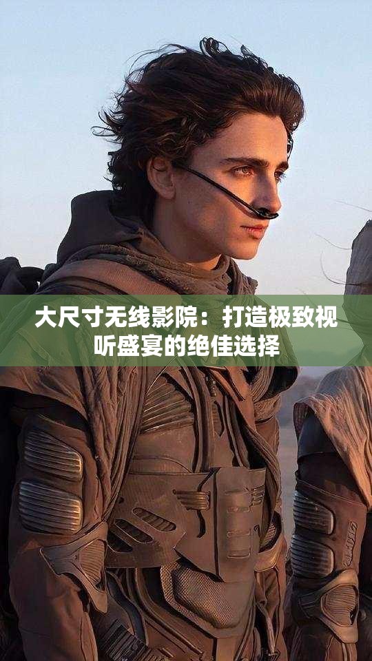 大尺寸无线影院：打造极致视听盛宴的绝佳选择