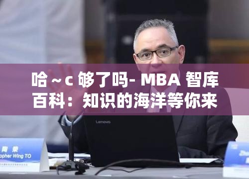 哈～c 够了吗- MBA 智库百科：知识的海洋等你来探索