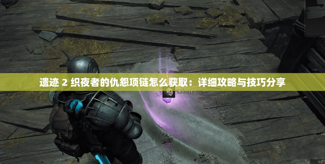 遗迹 2 织夜者的仇怨项链怎么获取：详细攻略与技巧分享