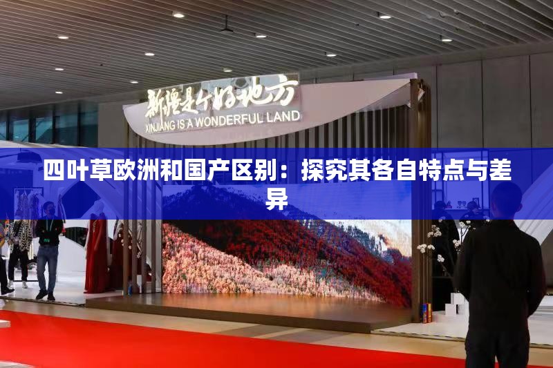 四叶草欧洲和国产区别：探究其各自特点与差异