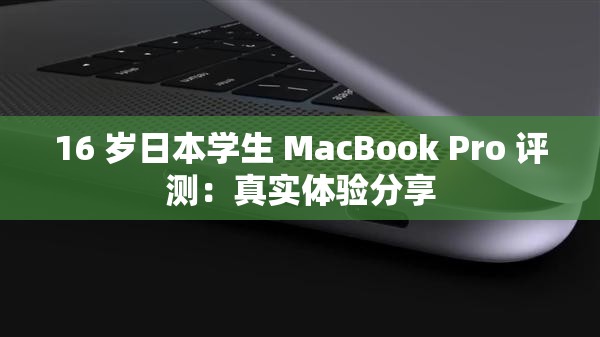 16 岁日本学生 MacBook Pro 评测：真实体验分享