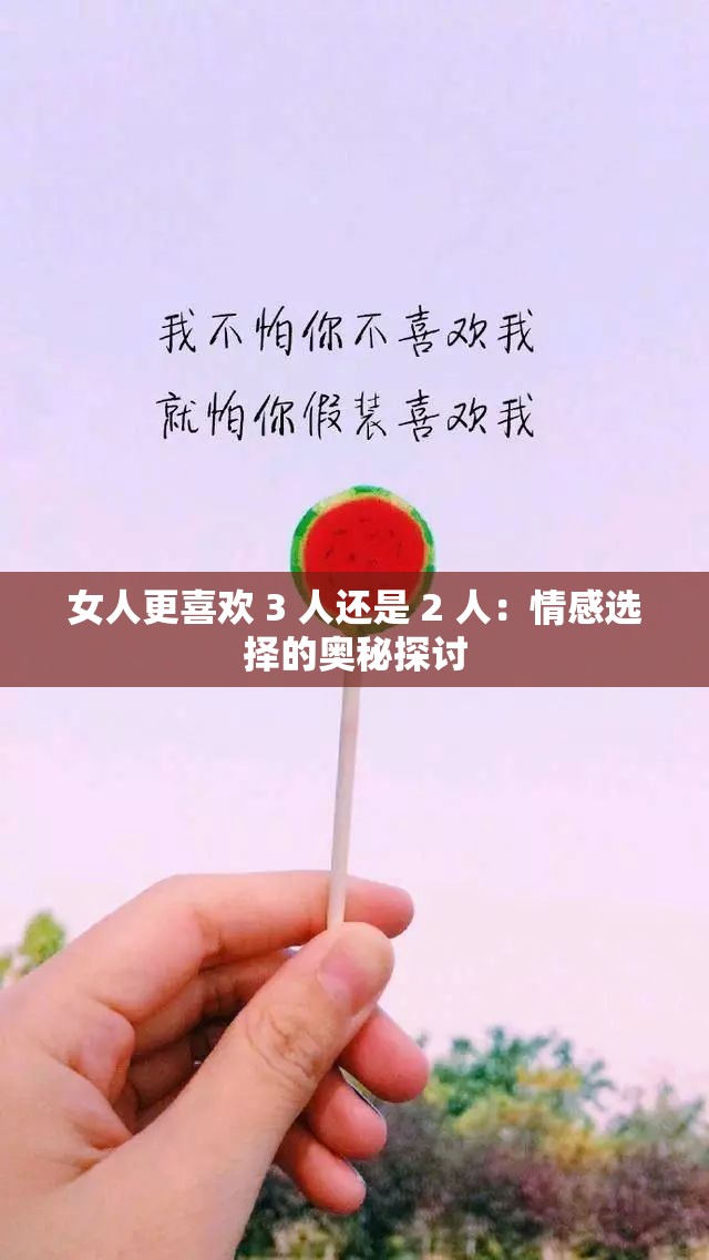 女人更喜欢 3 人还是 2 人：情感选择的奥秘探讨