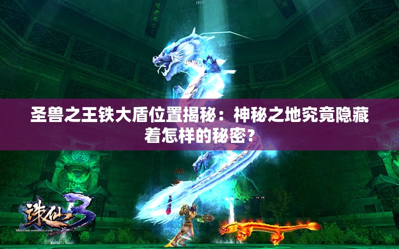 圣兽之王铁大盾位置揭秘：神秘之地究竟隐藏着怎样的秘密？