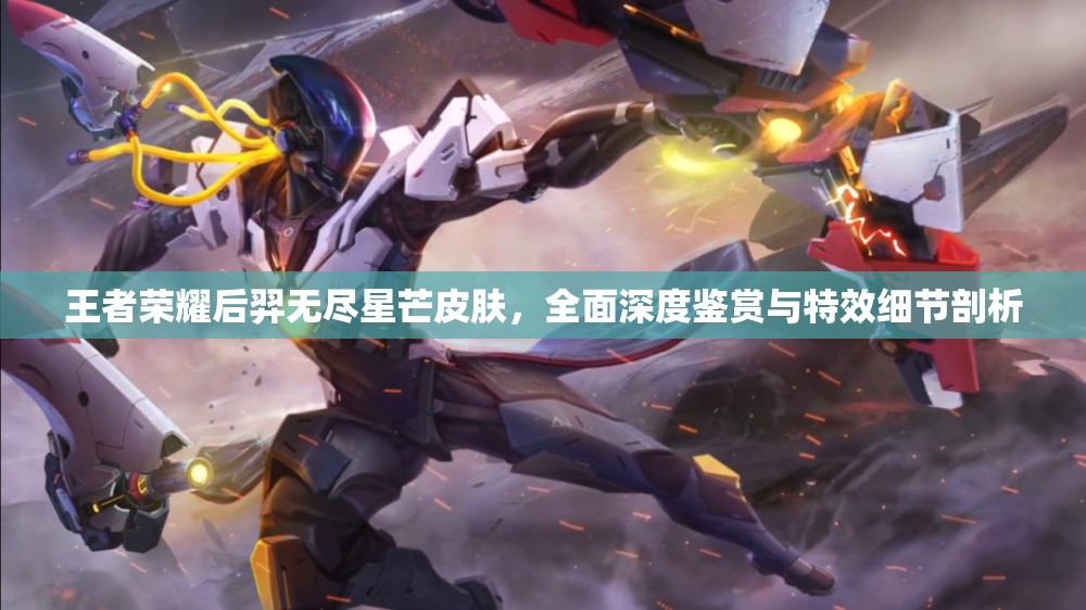 王者荣耀后羿无尽星芒皮肤，全面深度鉴赏与特效细节剖析