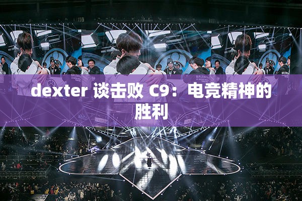 dexter 谈击败 C9：电竞精神的胜利