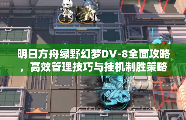 明日方舟绿野幻梦DV-8全面攻略，高效管理技巧与挂机制胜策略解析