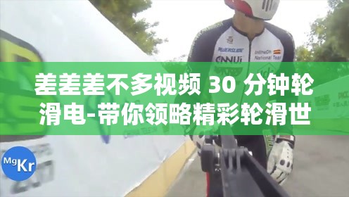 差差差不多视频 30 分钟轮滑电-带你领略精彩轮滑世界