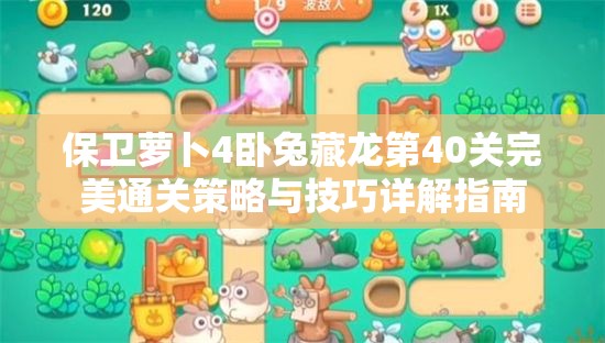保卫萝卜4卧兔藏龙第40关完美通关策略与技巧详解指南