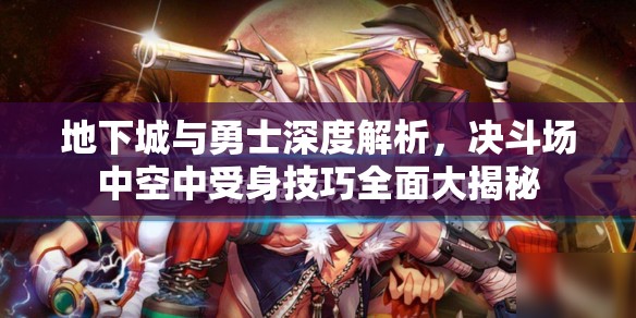 地下城与勇士深度解析，决斗场中空中受身技巧全面大揭秘