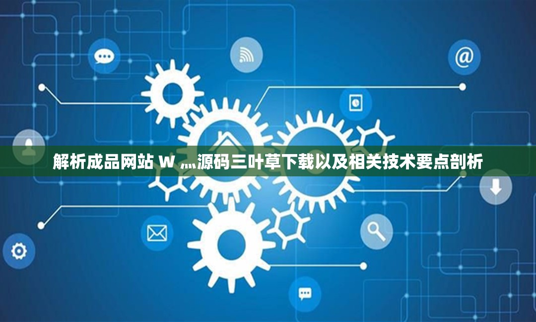 解析成品网站 W 灬源码三叶草下载以及相关技术要点剖析