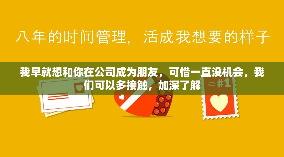 我早就想和你在公司成为朋友，可惜一直没机会，我们可以多接触，加深了解