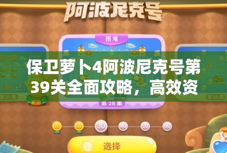 保卫萝卜4阿波尼克号第39关全面攻略，高效资源管理、必备技巧与制胜策略