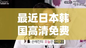最近日本韩国高清免费观看中文版：精彩影视资源一网打尽