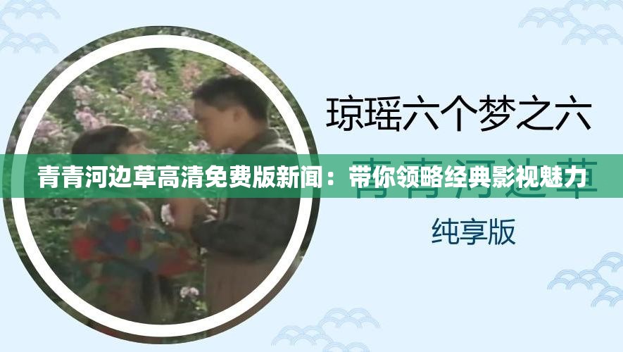 青青河边草高清免费版新闻：带你领略经典影视魅力