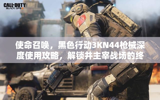 使命召唤，黑色行动3KN44枪械深度使用攻略，解锁并主宰战场的终极秘籍