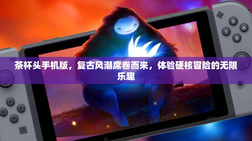 茶杯头手机版，复古风潮席卷而来，体验硬核冒险的无限乐趣