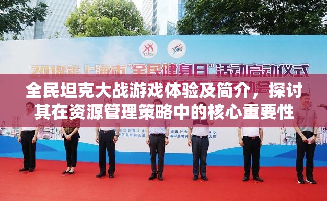 全民坦克大战游戏体验及简介，探讨其在资源管理策略中的核心重要性
