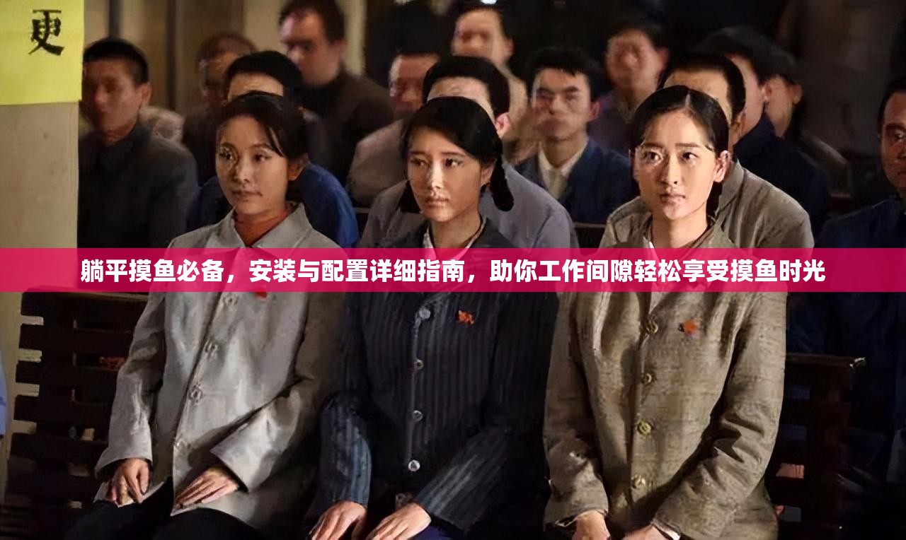 躺平摸鱼必备，安装与配置详细指南，助你工作间隙轻松享受摸鱼时光