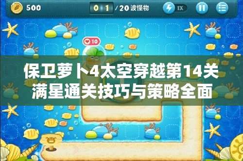 保卫萝卜4太空穿越第14关满星通关技巧与策略全面大揭秘