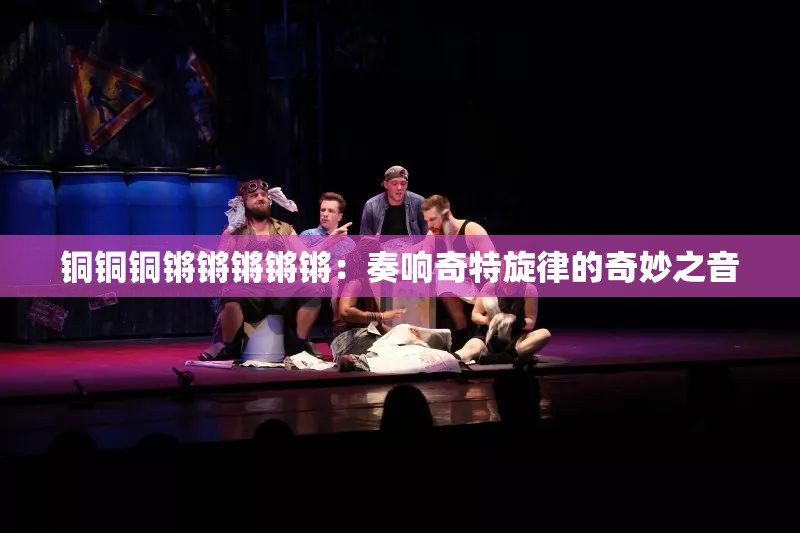 铜铜铜锵锵锵锵锵：奏响奇特旋律的奇妙之音