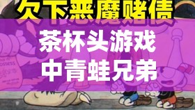 茶杯头游戏中青蛙兄弟关卡攻略，全面解析青蛙兄弟打法技巧