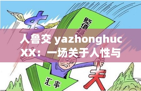人鲁交 yazhonghucXX：一场关于人性与交流的深度探讨