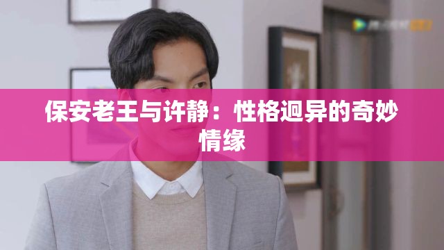 保安老王与许静：性格迥异的奇妙情缘