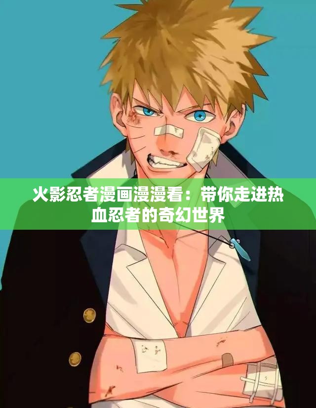 火影忍者漫画漫漫看：带你走进热血忍者的奇幻世界