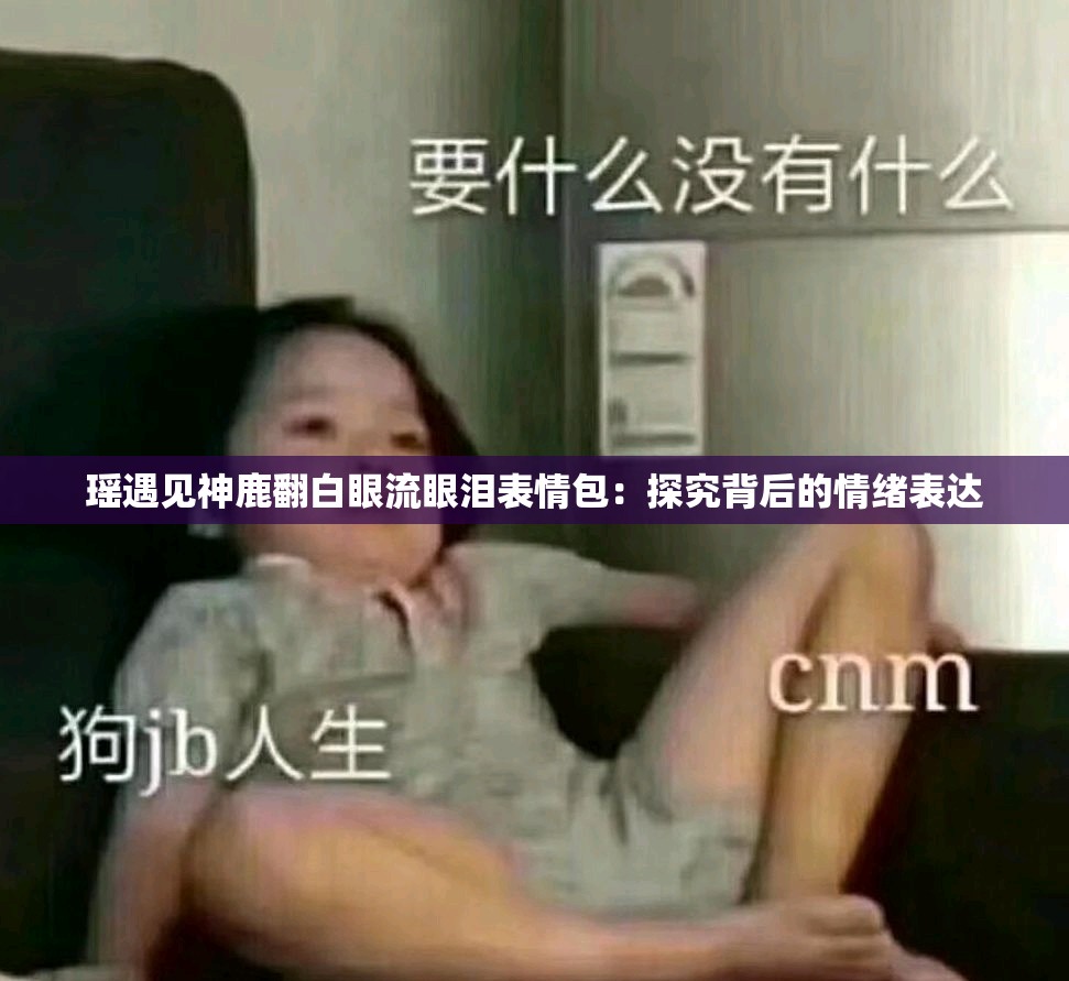瑶遇见神鹿翻白眼流眼泪表情包：探究背后的情绪表达