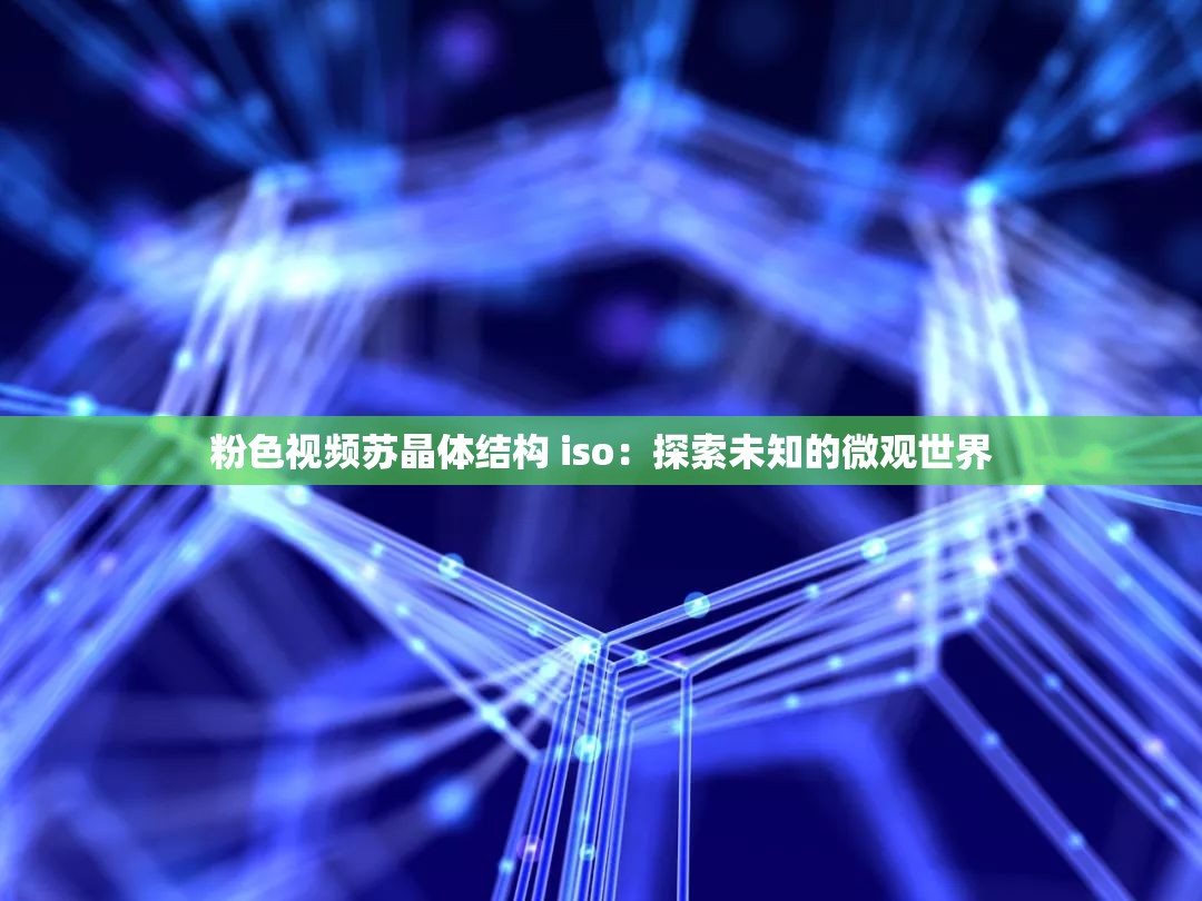 粉色视频苏晶体结构 iso：探索未知的微观世界