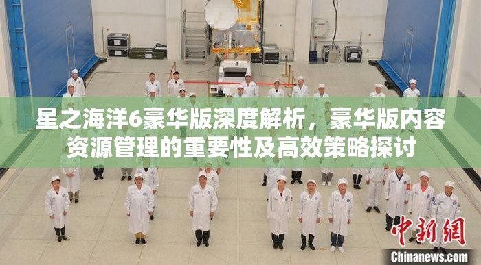 星之海洋6豪华版深度解析，豪华版内容资源管理的重要性及高效策略探讨