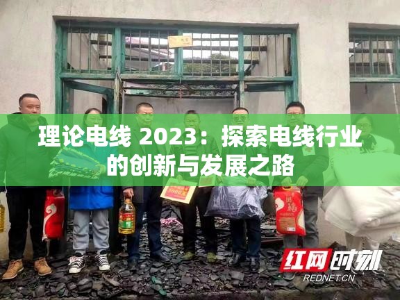 理论电线 2023：探索电线行业的创新与发展之路