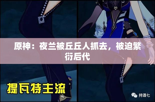 原神：夜兰被丘丘人抓去，被迫繁衍后代
