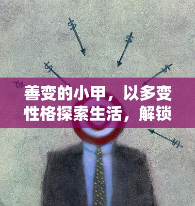 善变的小甲，以多变性格探索生活，解锁无限可能与精彩瞬间