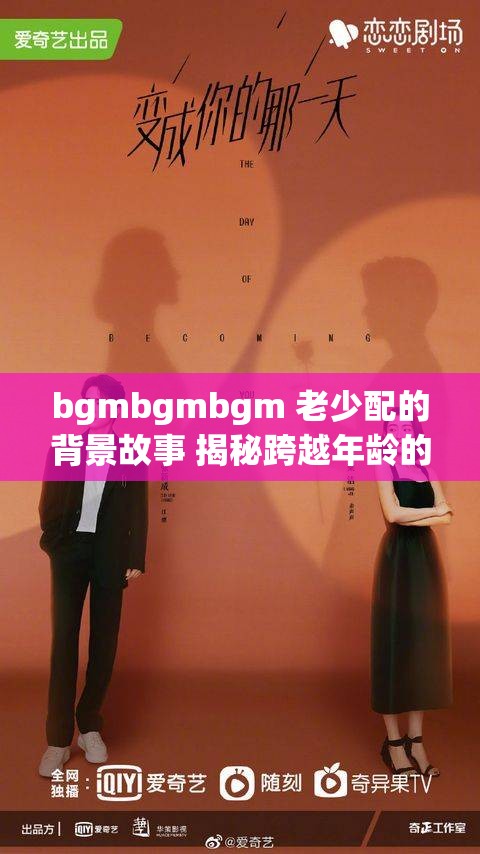 bgmbgmbgm 老少配的背景故事 揭秘跨越年龄的情感纠葛