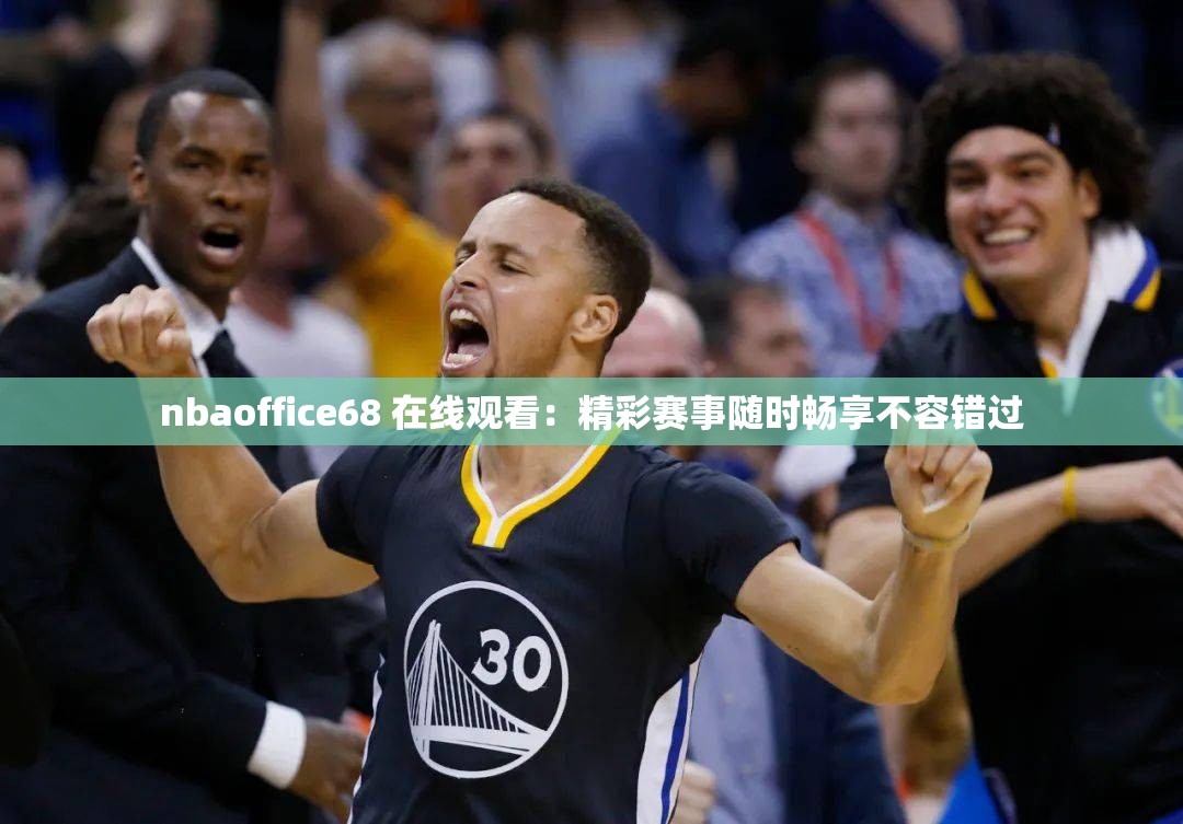 nbaoffice68 在线观看：精彩赛事随时畅享不容错过