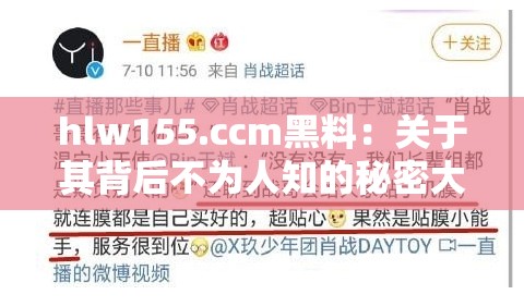 hlw155.ccm黑料：关于其背后不为人知的秘密大揭秘